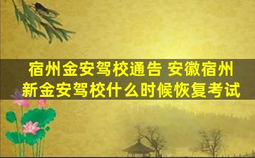 宿州金安驾校通告 安徽宿州新金安驾校什么时候恢复考试